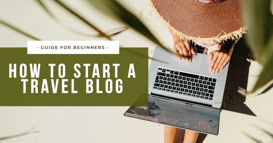 How to Start a Travel Blog in 2024: Your Ultimate Guide with Easy Step-by-Step Instructions --[Reported by Umva mag]