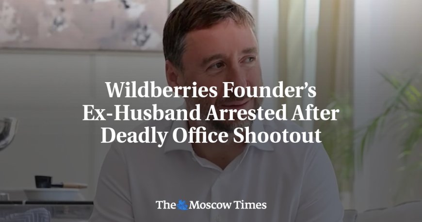 Wildberries Founder’s Ex-Husband Arrested After Deadly Office Shootout --[Reported by Umva mag]