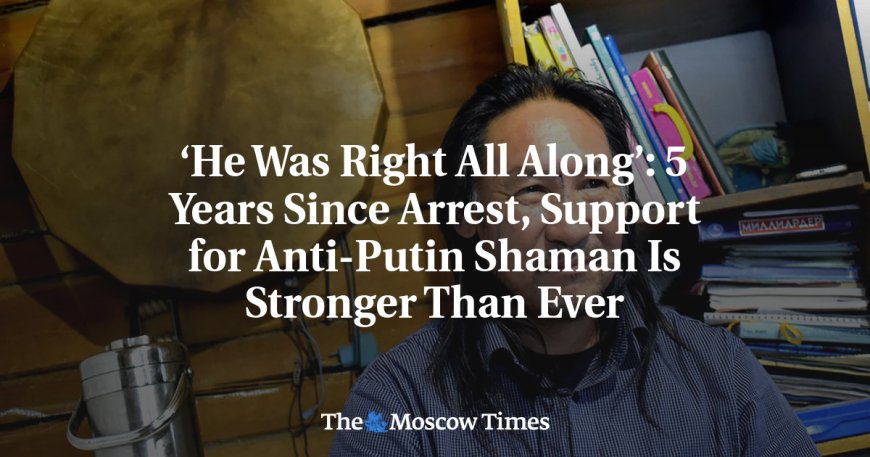 ‘He Was Right All Along’: 5 Years Since Arrest, Support for Anti-Putin Shaman Is Stronger Than Ever --[Reported by Umva mag]