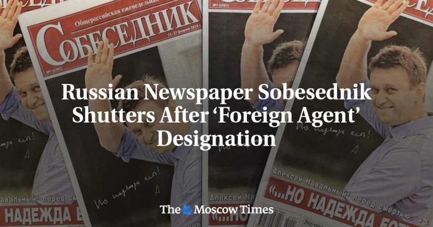 Russian Newspaper Sobesednik Shutters After ‘Foreign Agent’ Designation --[Reported by Umva mag]