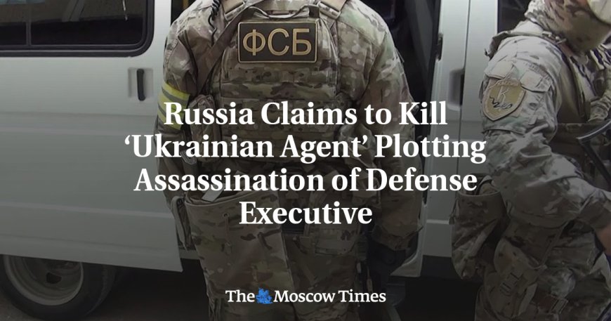 Russia Claims to Kill ‘Ukrainian Agent’ Plotting Assassination of Defense Executive --[Reported by Umva mag]