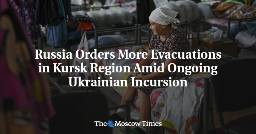 Russia Orders More Evacuations in Kursk Region Amid Ongoing Ukrainian Incursion --[Reported by Umva mag]