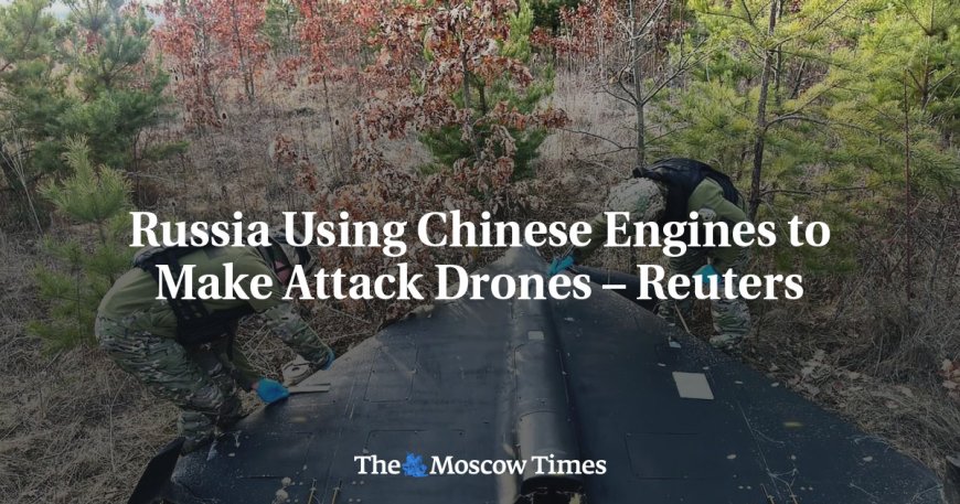 Russia Using Chinese Engines to Make Attack Drones – Reuters --[Reported by Umva mag]