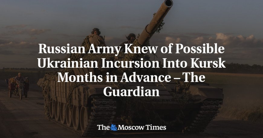 Russian Army Knew of Possible Ukrainian Incursion Into Kursk Months in Advance – The Guardian --[Reported by Umva mag]