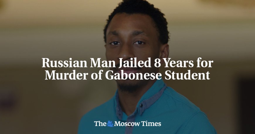 Russian Man Jailed 8 Years for Murder of Gabonese Student --[Reported by Umva mag]