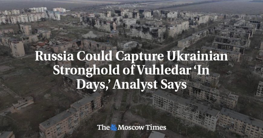 Russia Could Capture Ukrainian Stronghold of Vuhledar ‘In Days,’ Analyst Says --[Reported by Umva mag]