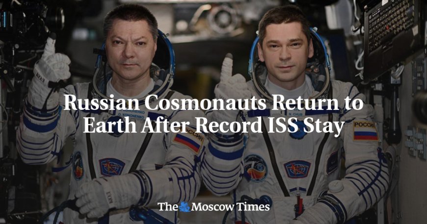 Russian Cosmonauts Return to Earth After Record ISS Stay --[Reported by Umva mag]