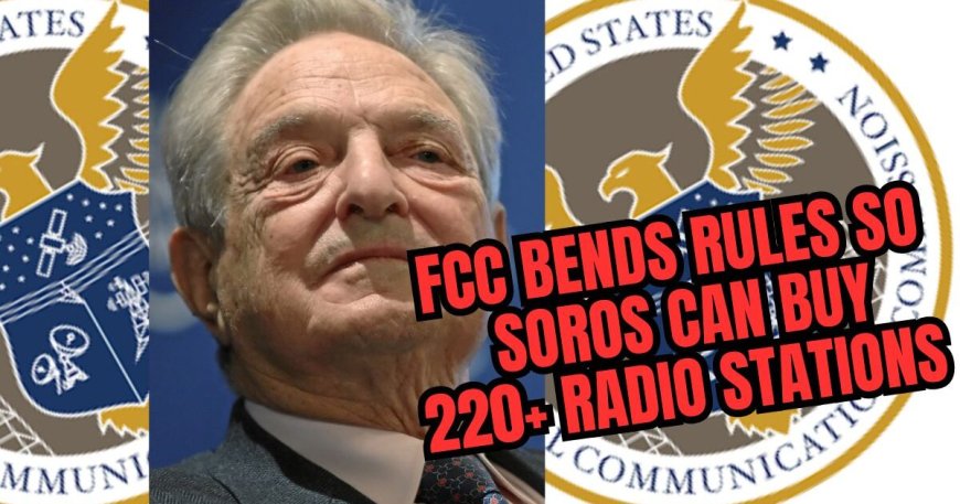 FCC Fast-Tracks George Soros Purchase of 220+ Radio Stations Before Election --[Reported by Umva mag]