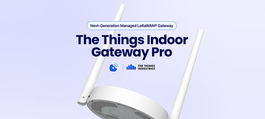 The Things Industries Launches Next-Generation Managed LoRaWAN® Gateway --[Reported by Umva mag]