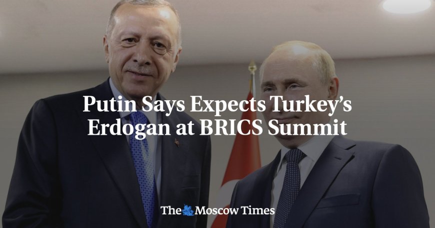 Putin Says Expects Turkey’s Erdogan at BRICS Summit --[Reported by Umva mag]