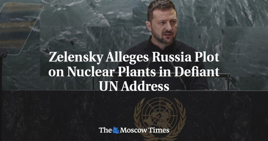 Zelensky Alleges Russia Plot on Nuclear Plants in Defiant UN Address --[Reported by Umva mag]