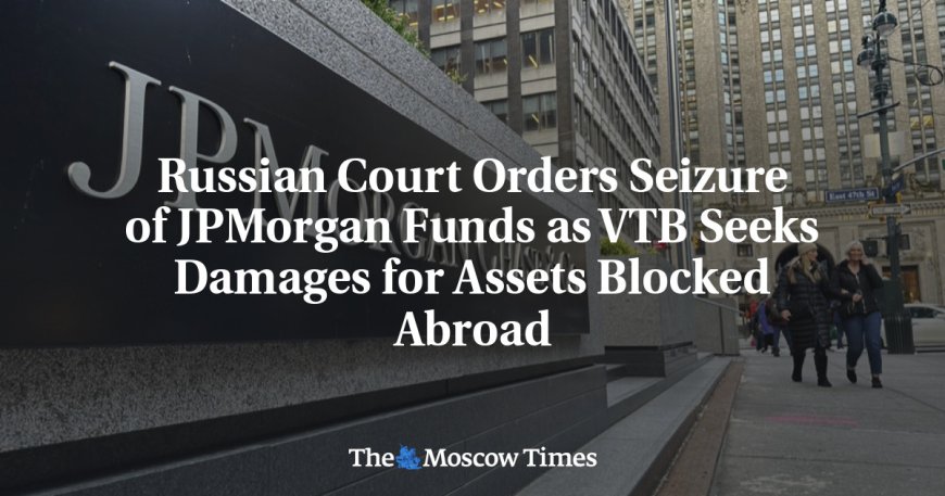 Russian Court Orders Seizure of JPMorgan Funds as VTB Seeks Damages for Assets Blocked Abroad --[Reported by Umva mag]