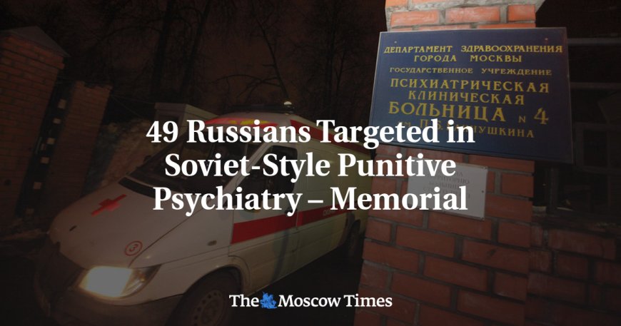 49 Russians Targeted in Soviet-Style Punitive Psychiatry – Memorial --[Reported by Umva mag]