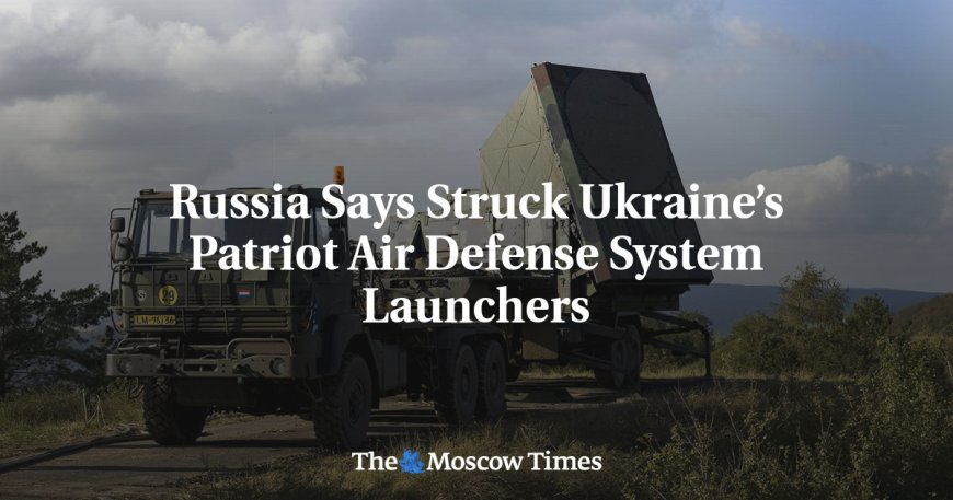 Russia Says Struck Ukraine’s Patriot Air Defense System Launchers --[Reported by Umva mag]