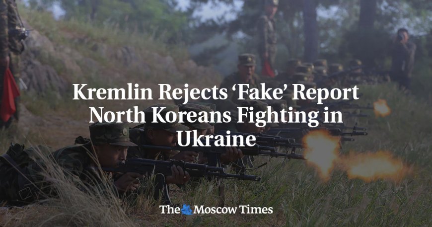 Kremlin Rejects ‘Fake’ Report North Koreans Fighting in Ukraine --[Reported by Umva mag]