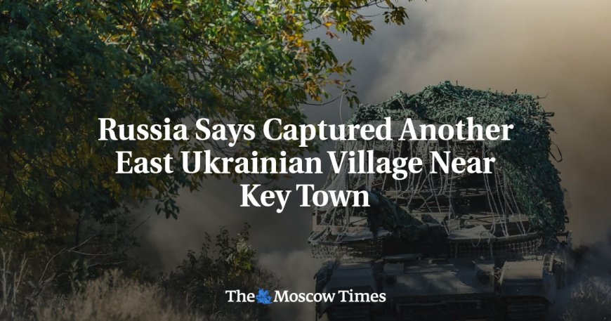 Russia Says Captured Another East Ukrainian Village Near Key Town --[Reported by Umva mag]