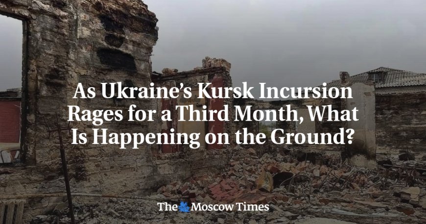 As Ukraine’s Kursk Incursion Rages for a Third Month, What Is Happening on the Ground? --[Reported by Umva mag]