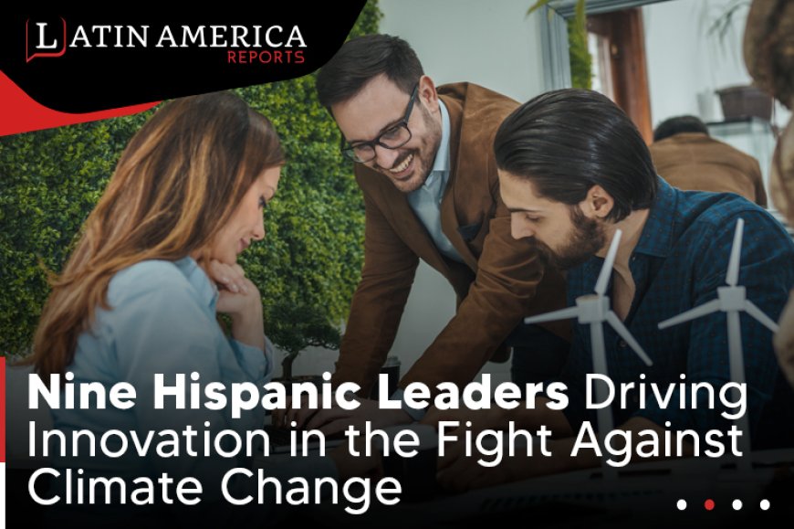 Pioneering Climate Solutions: Nine Hispanic Leaders Driving Innovation in the Fight Against Climate Change --[Reported by Umva mag]