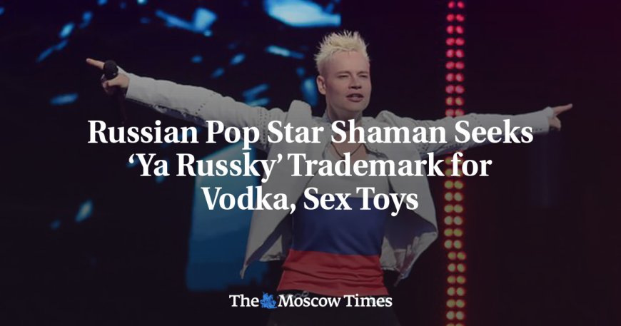 Russian Pop Star Shaman Seeks ‘Ya Russky’ Trademark for Vodka, Sex Toys --[Reported by Umva mag]