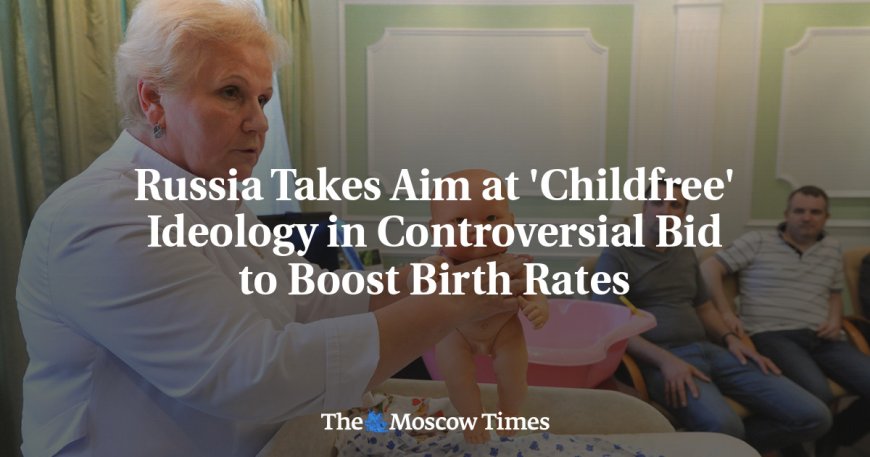 Russia Takes Aim at 'Childfree' Ideology in Controversial Bid to Boost Birth Rates --[Reported by Umva mag]