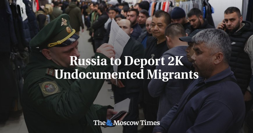 Russia to Deport 2K Undocumented Migrants --[Reported by Umva mag]