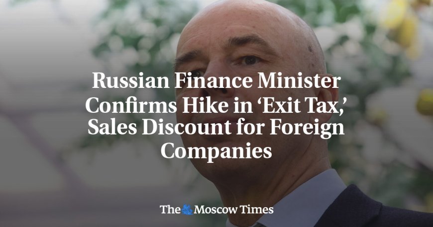 Russian Finance Minister Confirms Hike in ‘Exit Tax,’ Sales Discount for Foreign Companies --[Reported by Umva mag]