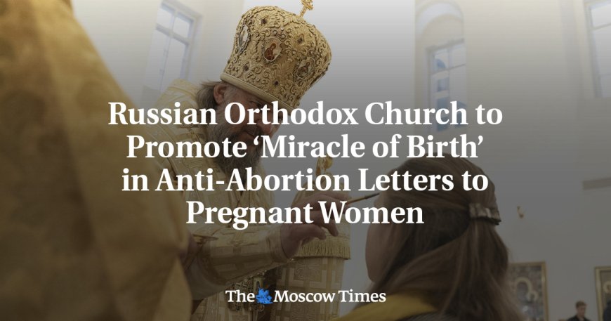 Russian Orthodox Church to Promote ‘Miracle of Birth’ in Anti-Abortion Letters to Pregnant Women --[Reported by Umva mag]