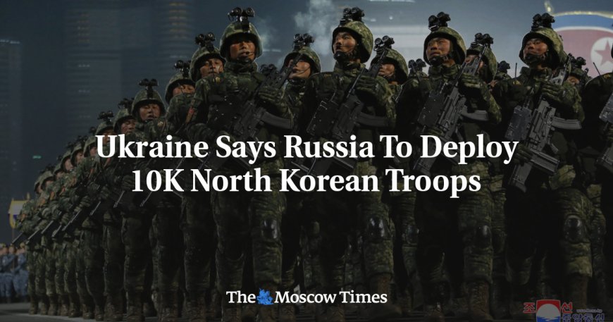 Ukraine Says Russia To Deploy 10K North Korean Troops --[Reported by Umva mag]