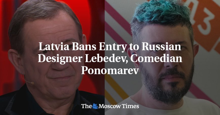 Latvia Bans Entry to Russian Designer Lebedev, Comedian Ponomarev --[Reported by Umva mag]